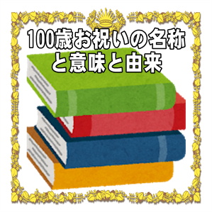 100歳お祝いの名称や名前や呼び方や意味や由来やプレゼントを解説