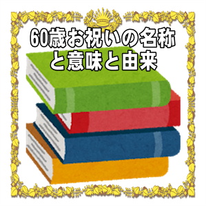 60歳お祝いの名称や名前や呼び方や意味や由来やプレゼントを解説